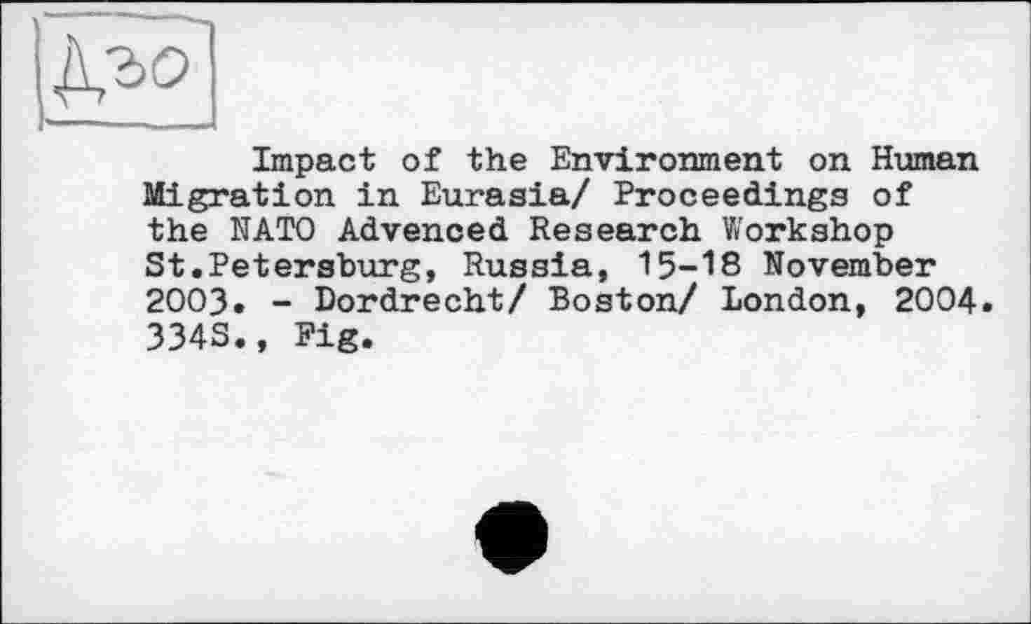 ﻿Impact of the Environment on Human Migration in Eurasia/ Proceedings of the NATO Advanced Research Workshop St.Petersburg, Russia, 15-18 November 2003* - Dordrecht/ Boston/ London, 2004. 334S., Fig.